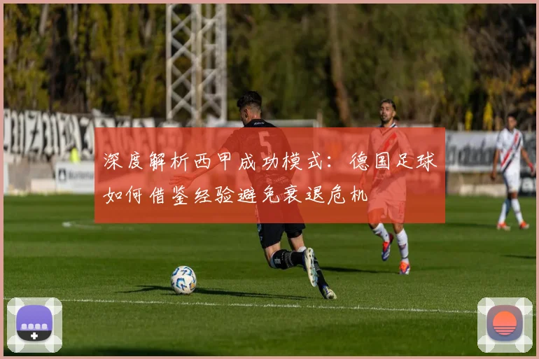 深度解析西甲成功模式:德国足球如何借鉴经验避免衰退危机