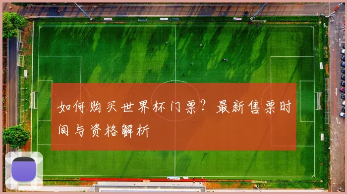 如何购买世界杯门票?最新售票时间与资格解析