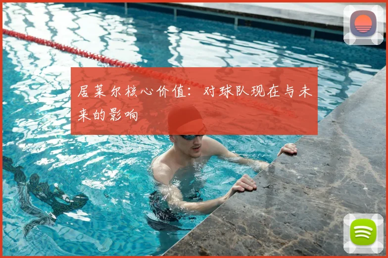 居莱尔核心价值:对球队现在与未来的影响
