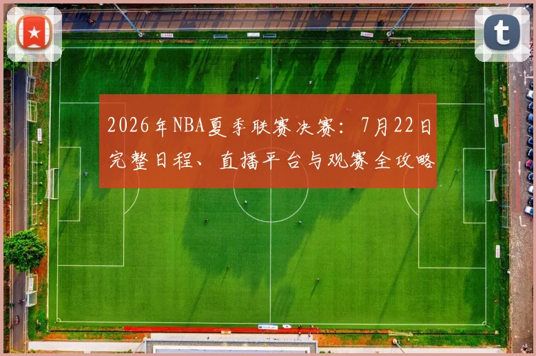 2026年NBA夏季联赛决赛:7月22日完整日程、直播平台与观赛全攻略
