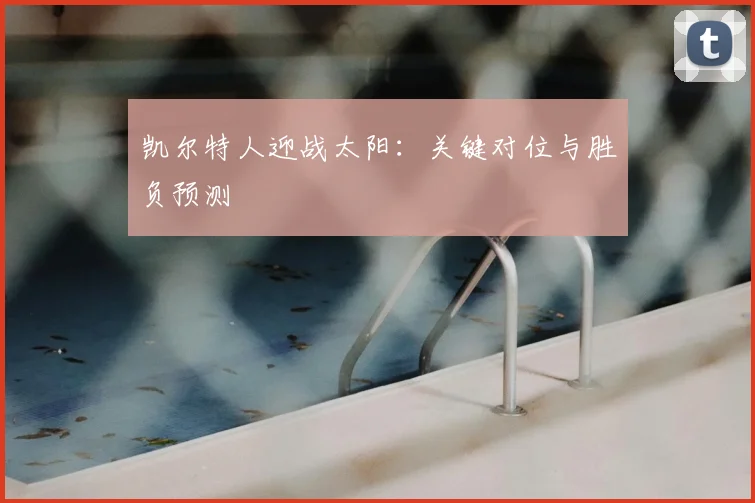 凯尔特人迎战太阳:关键对位与胜负预测