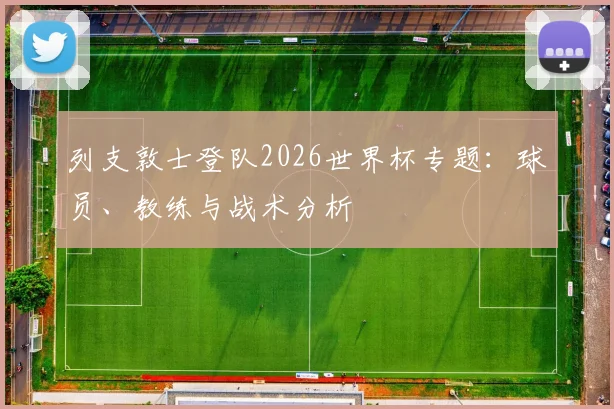 列支敦士登队2026世界杯专题:球员、教练与战术分析