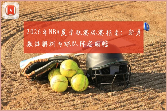 2026年NBA夏季联赛观赛指南:新秀数据解析与球队阵容前瞻