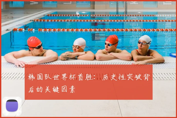 韩国队世界杯首胜:历史性突破背后的关键因素