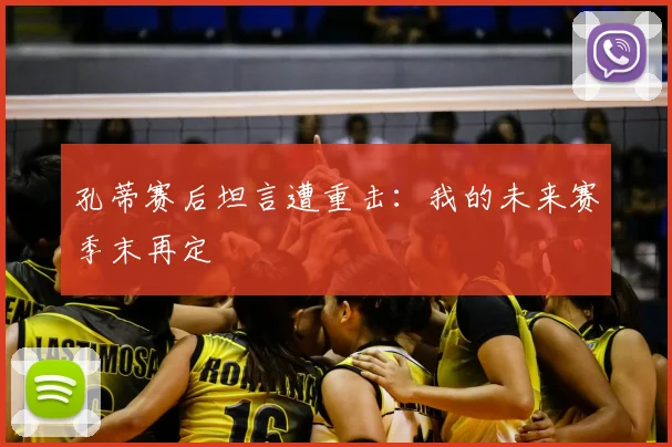 孔蒂赛后坦言遭重击:我的未来赛季末再定