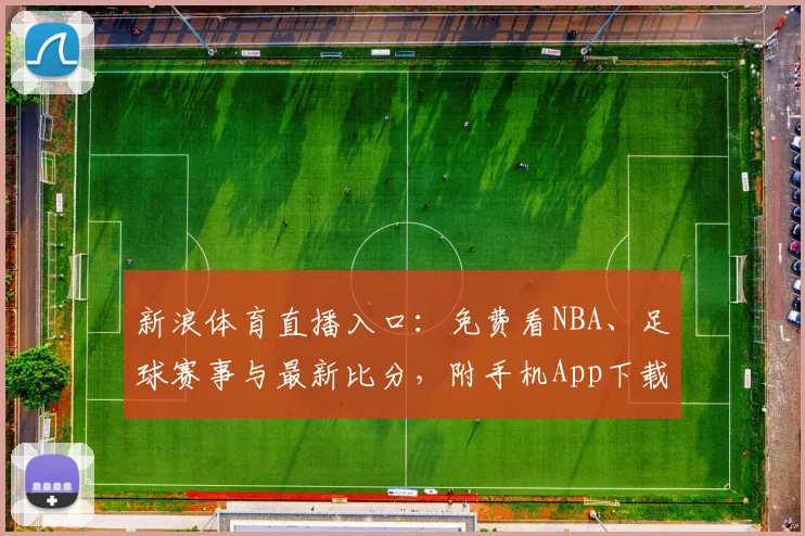 新浪体育直播入口：免费看NBA、足球赛事与最新比分，附手机App下载