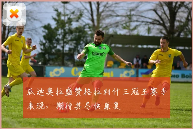 瓜迪奥拉盛赞格拉利什三冠王赛季表现,期待其尽快康复