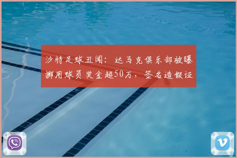 沙特足球丑闻:达马克俱乐部被曝挪用球员奖金超50万,签名造假证据曝光