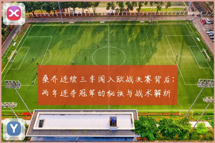 桑乔连续三季闯入欧战决赛背后:两年连夺冠军的秘诀与战术解析