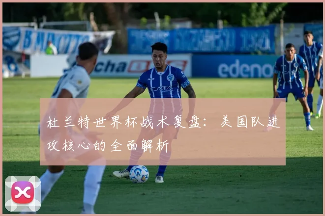 杜兰特世界杯战术复盘:美国队进攻核心的全面解析